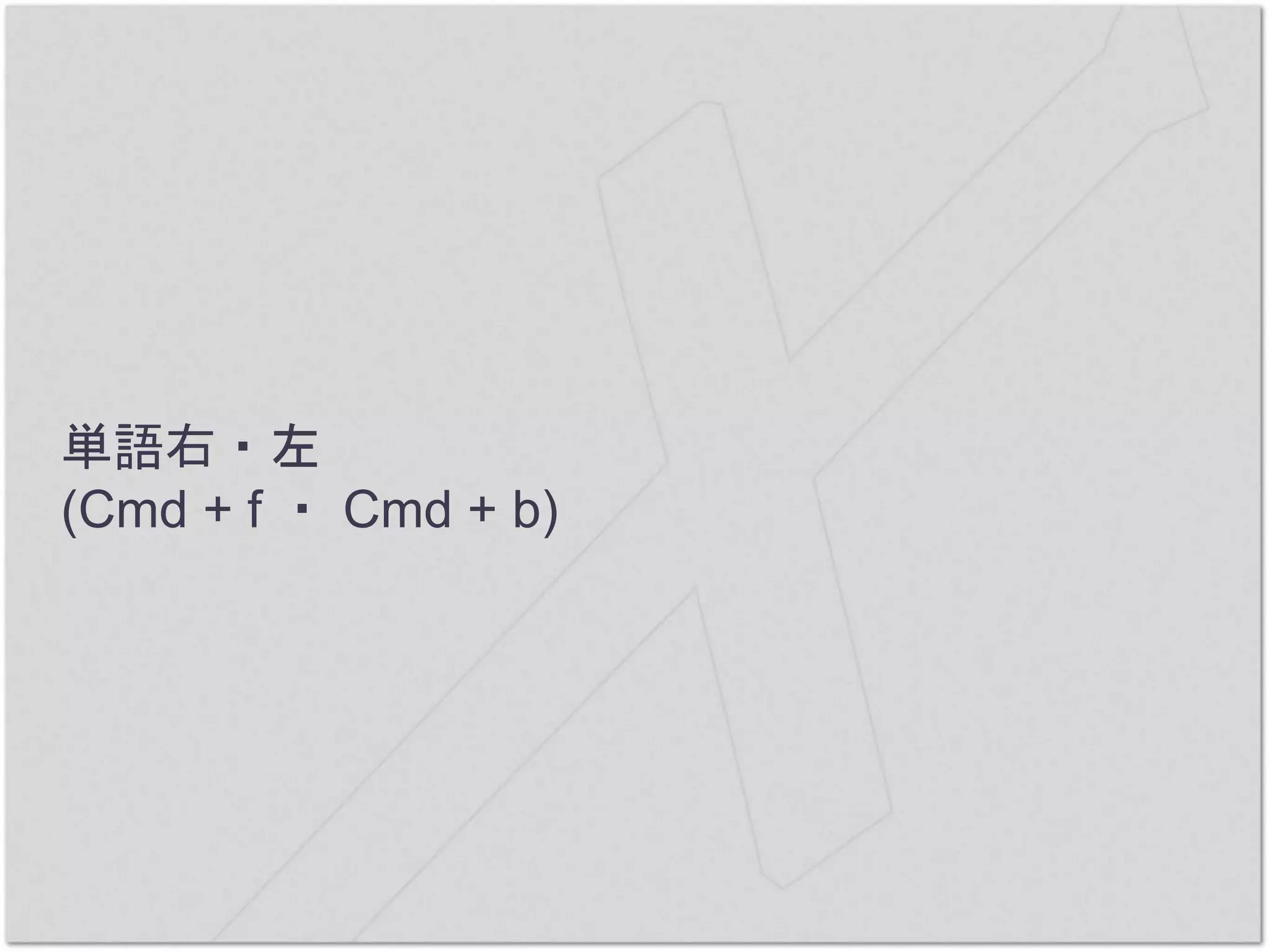 単語右・左
(Cmd + f ・ Cmd + b)
 