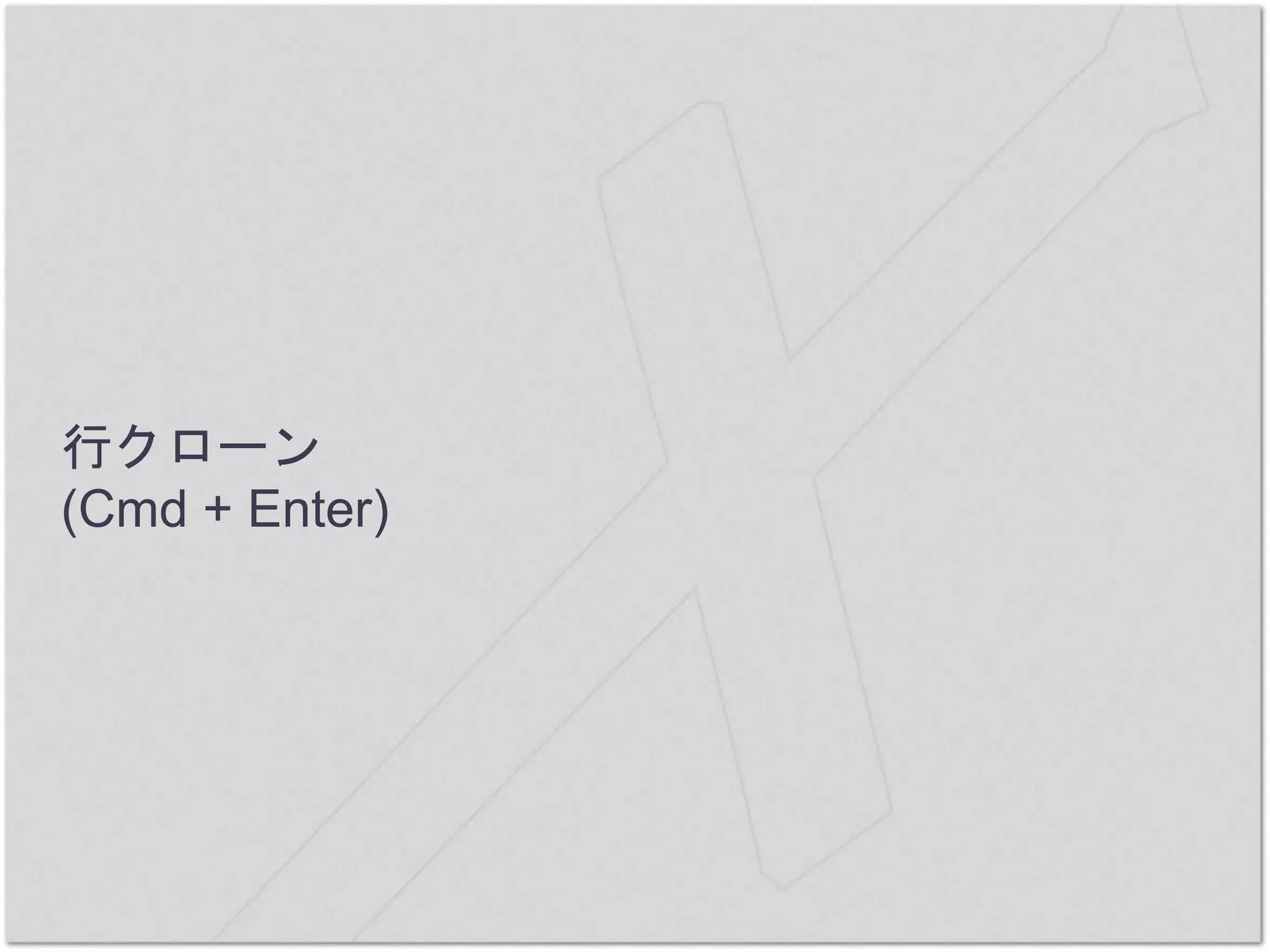 行クローン
(Cmd + Enter)
 