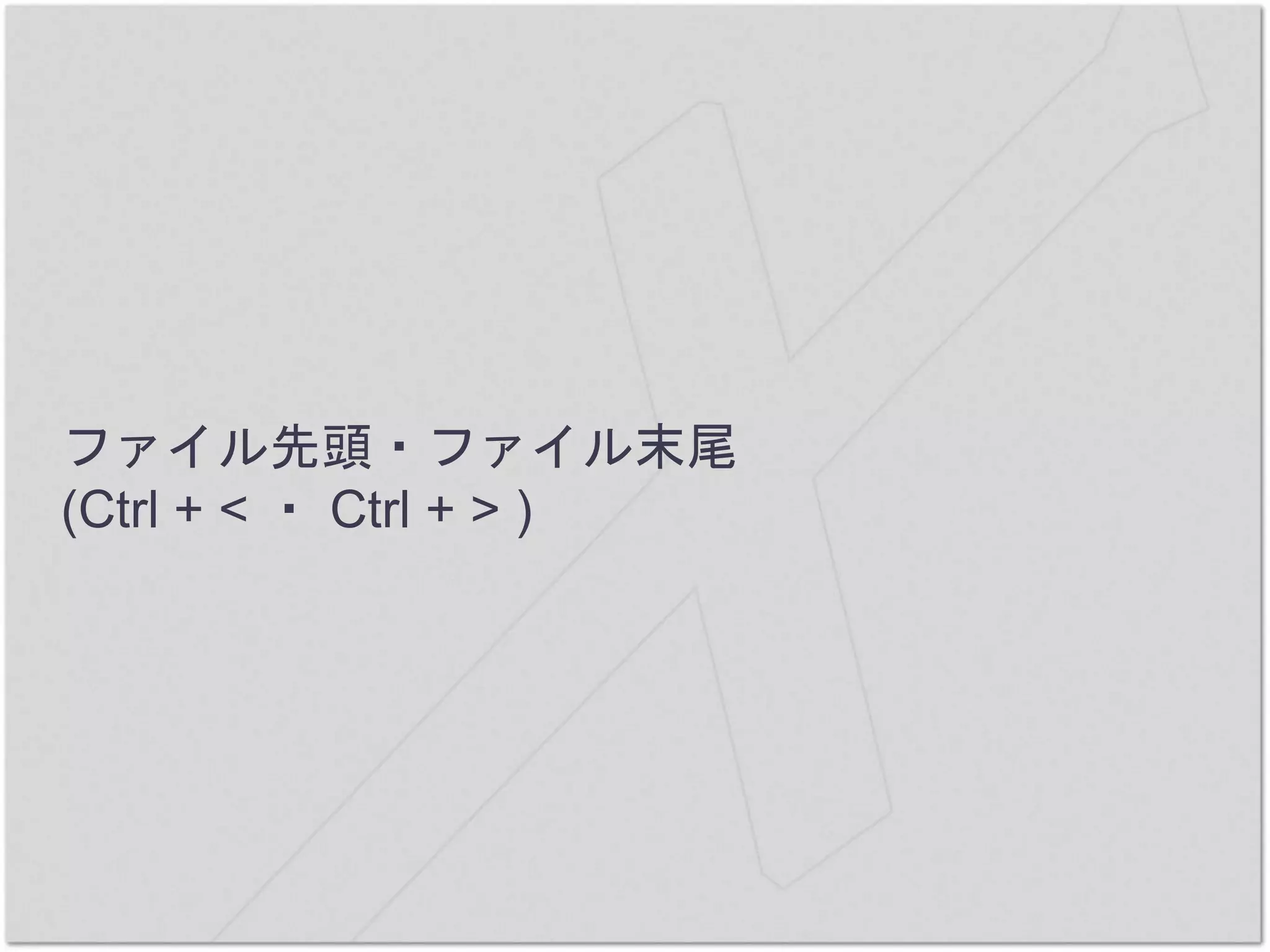 ファイル先頭・ファイル末尾
(Ctrl + < ・ Ctrl + > )
 