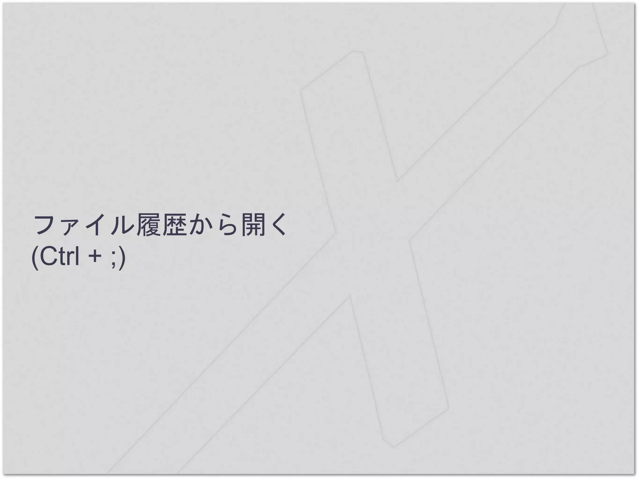 ファイル履歴から開く
(Ctrl + ;)
 