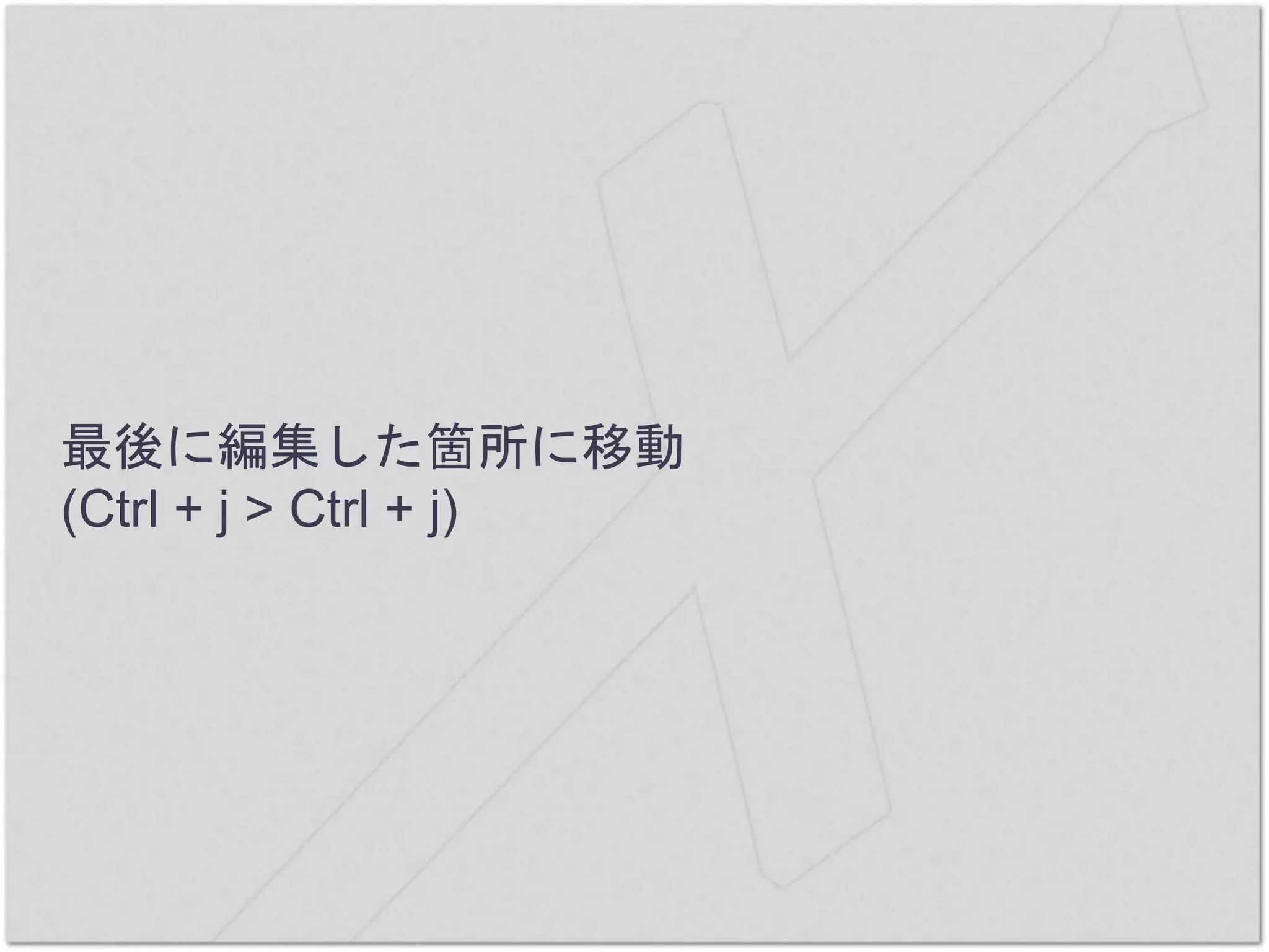 最後に編集した箇所に移動
(Ctrl + j > Ctrl + j)
 