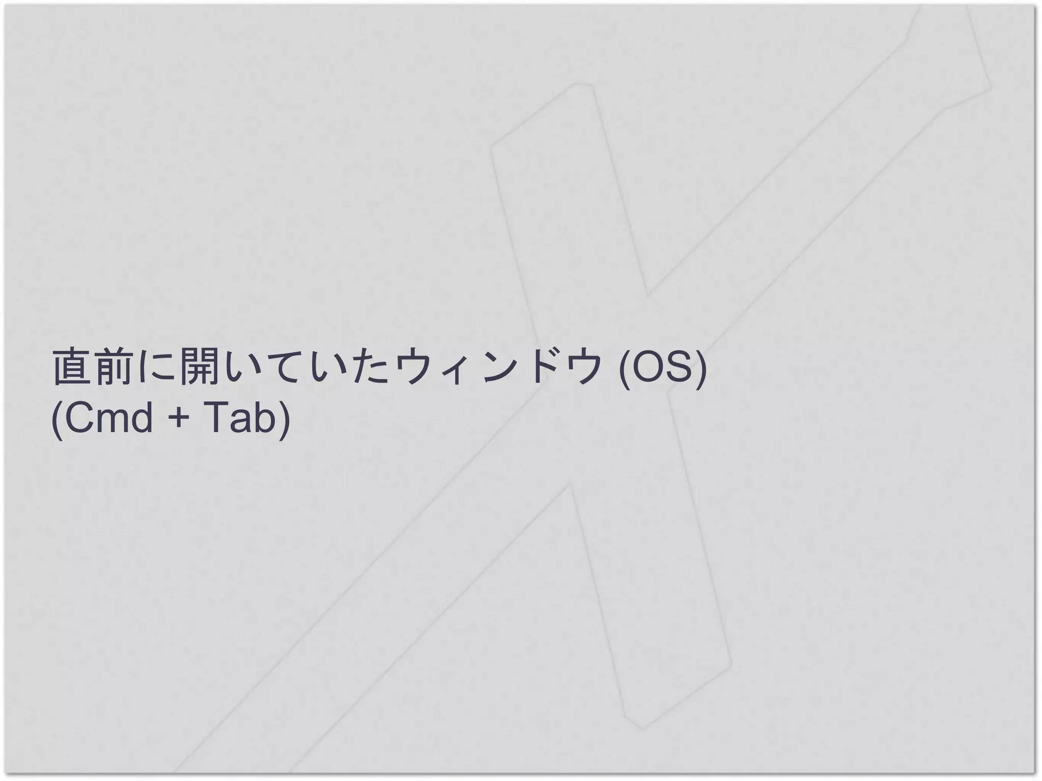直前に開いていたウィンドウ (OS)
(Cmd + Tab)
 