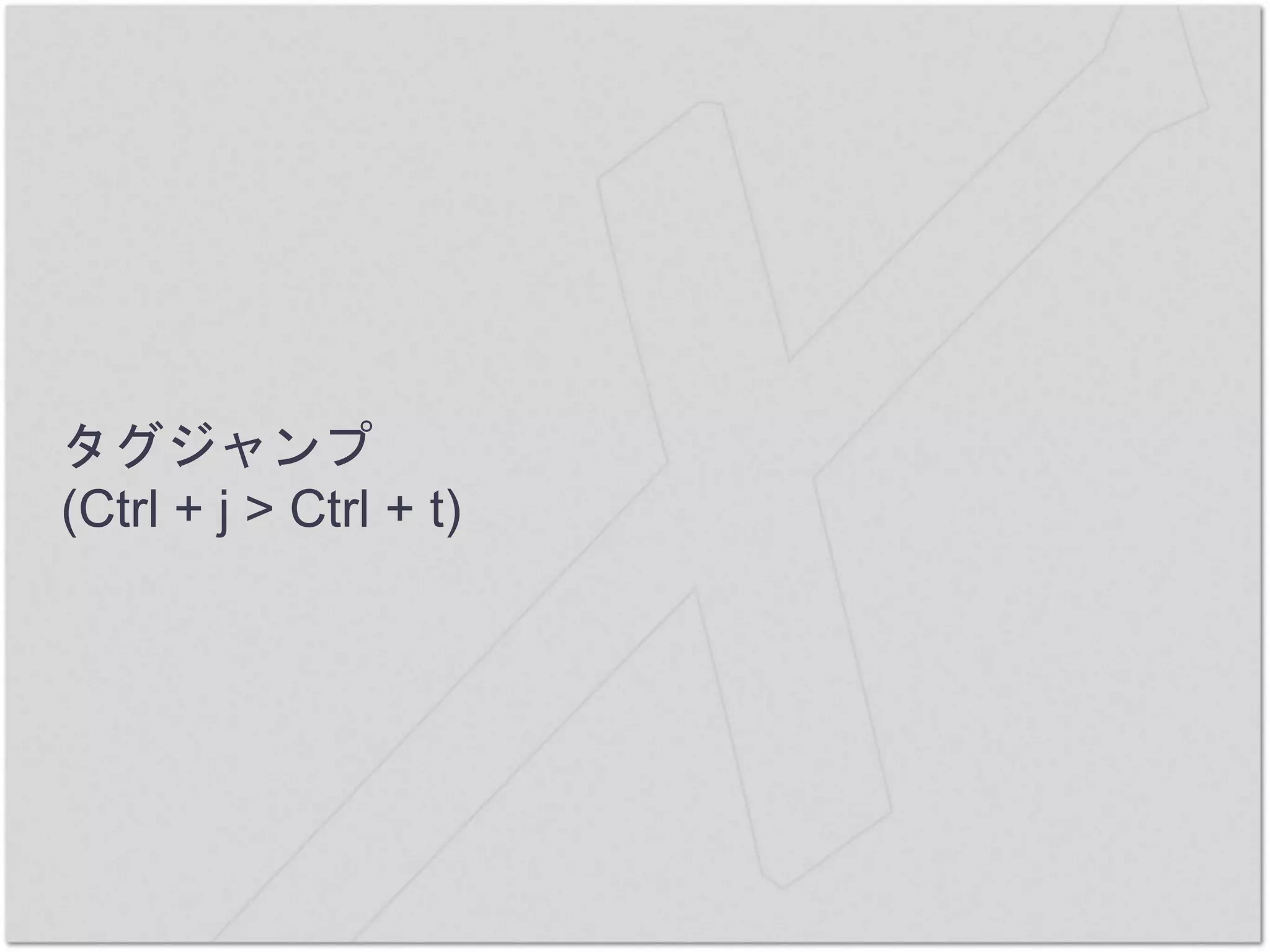 タグジャンプ
(Ctrl + j > Ctrl + t)
 