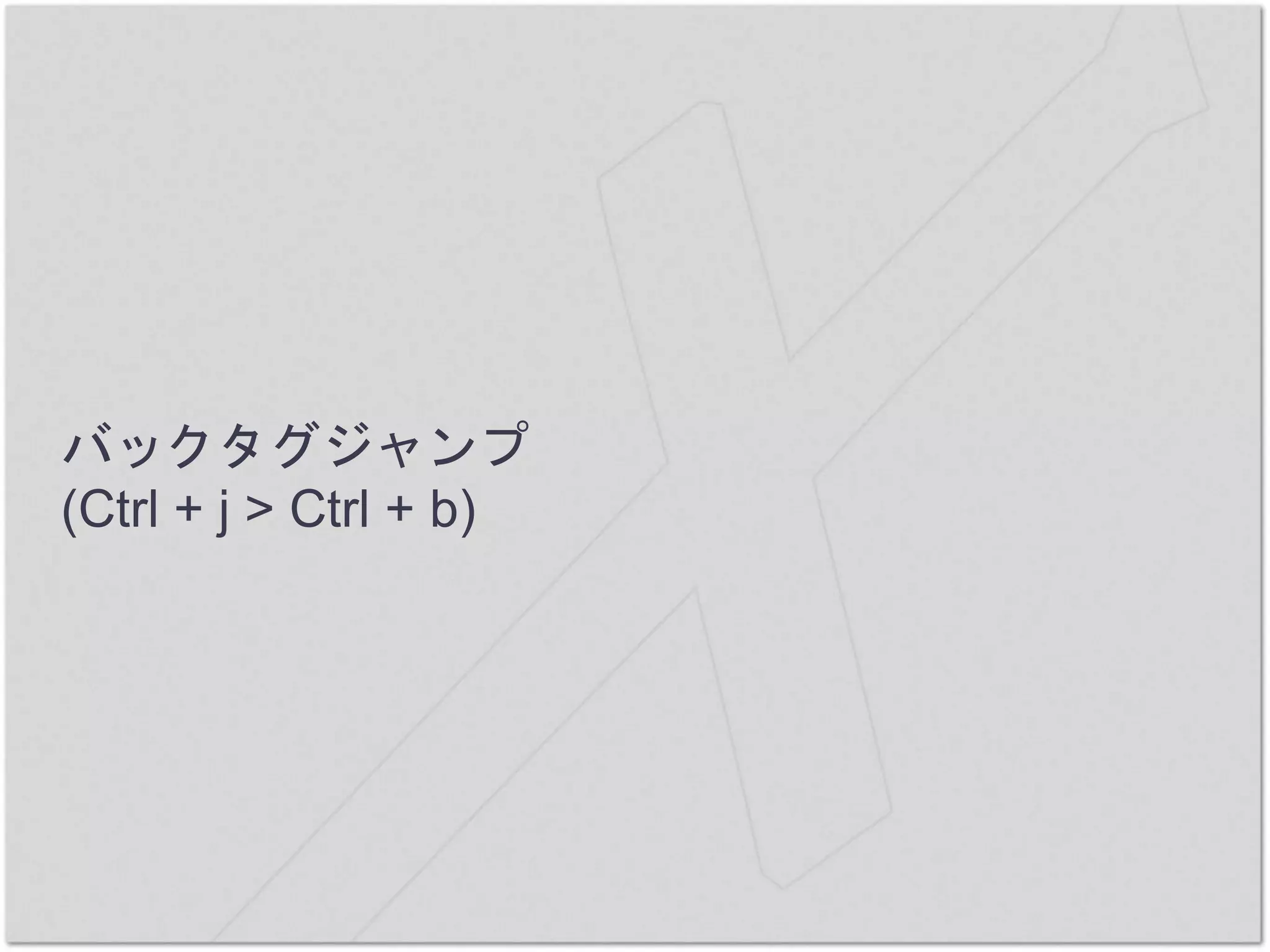 バックタグジャンプ
(Ctrl + j > Ctrl + b)
 