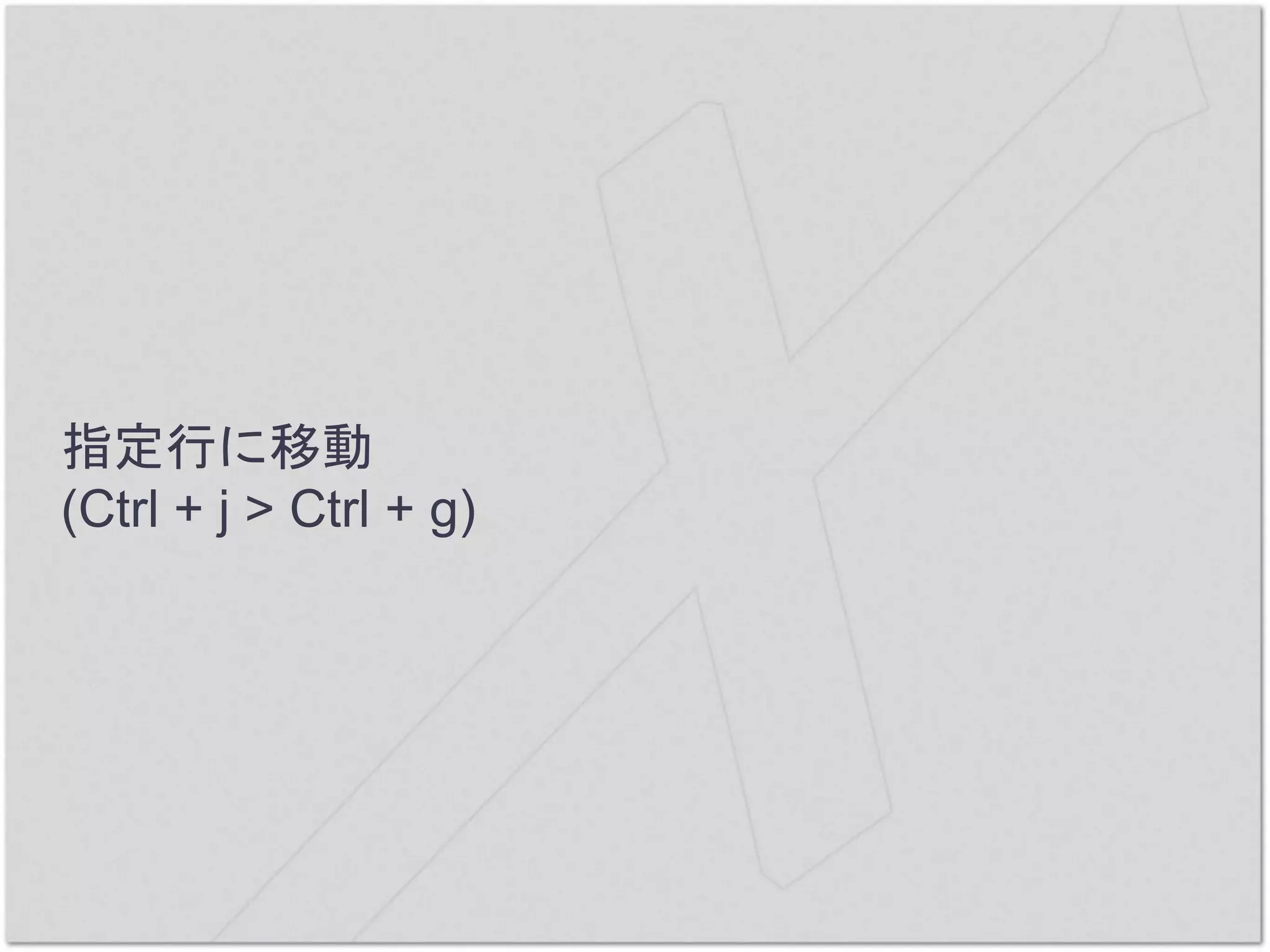 指定行に移動
(Ctrl + j > Ctrl + g)
 