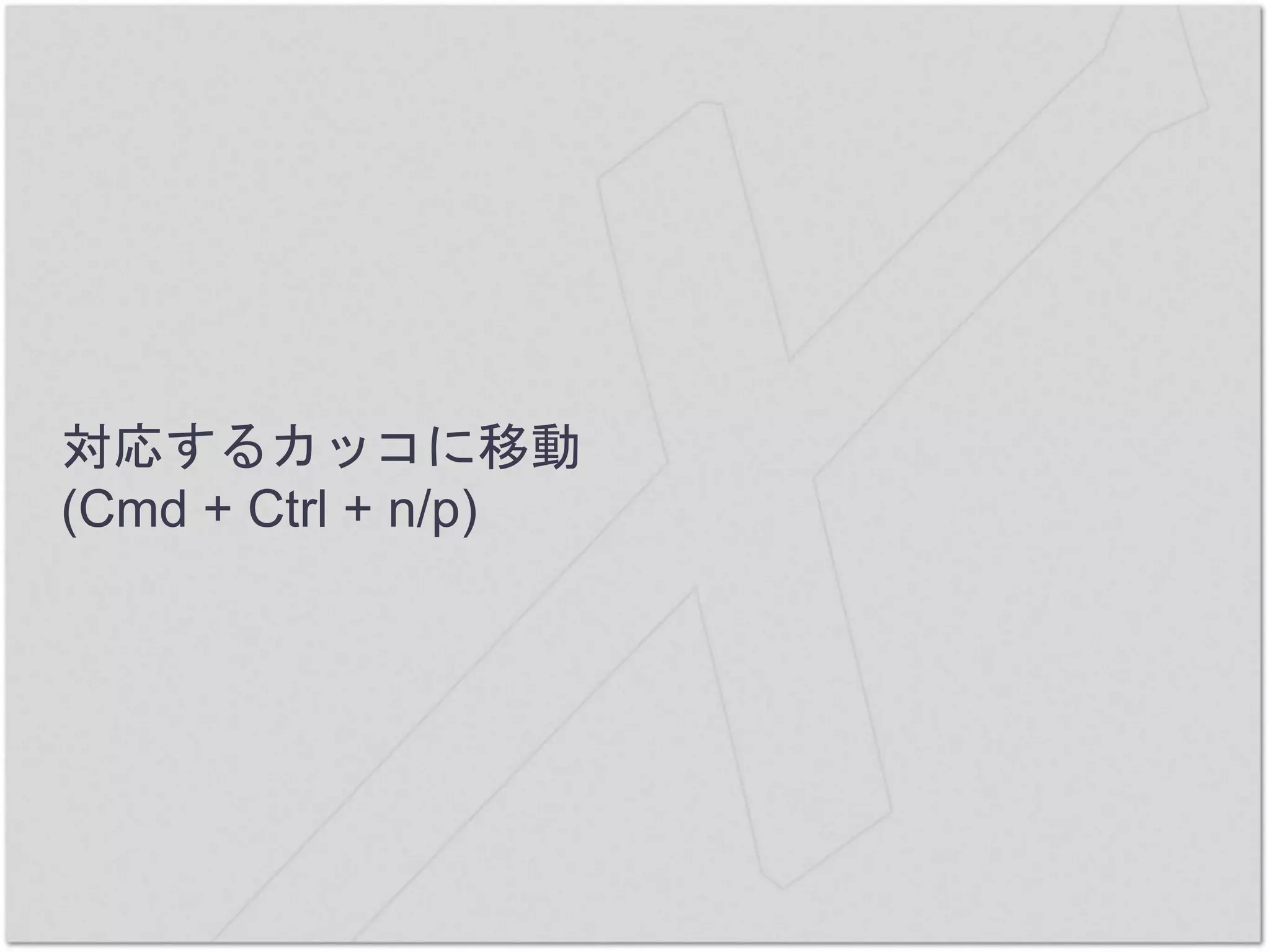対応するカッコに移動
(Cmd + Ctrl + n/p)
 