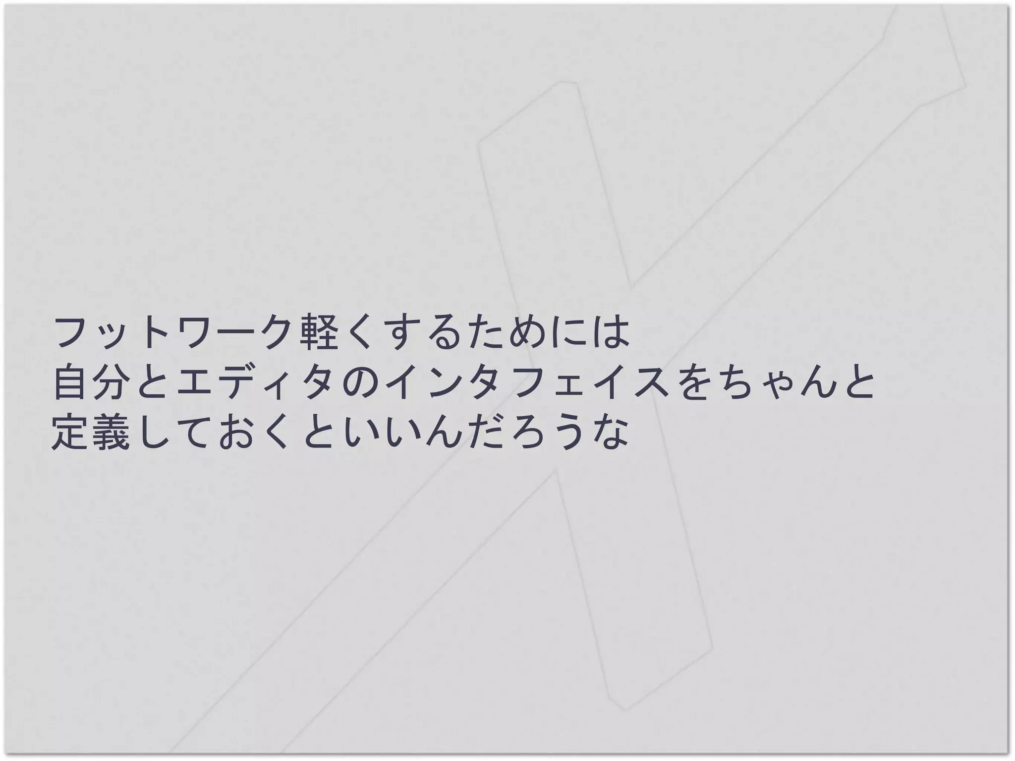フットワーク軽くするためには
自分とエディタのインタフェイスをちゃんと
定義しておくといいんだろうな
 