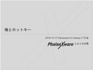俺とホットキー
2016-12-17 Kanazawa.rb meetup LT大会
ふぁらお加藤
 