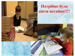 Потрібно було
діяти негайно!!!!
 