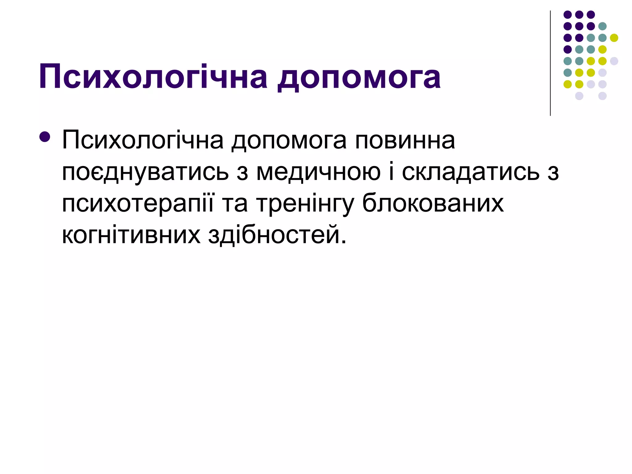 Психологічна допомога
 Психологічна допомога повинна
поєднуватись з медичною і складатись з
психотерапії та тренінгу блокованих
когнітивних здібностей.
 