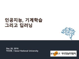 인공지능, 기계학습
그리고 딥러닝
Dec 26, 2016
이진원 / Seoul National University
 