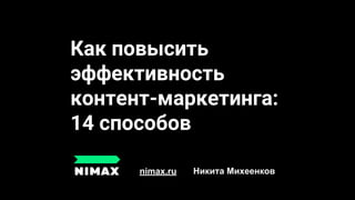 Как повысить
эффективность
контент-маркетинга:
14 способов
nimax.ru Никита Михеенков
 