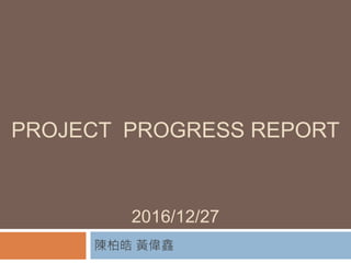 PROJECT PROGRESS REPORT
2016/12/27
陳柏皓 黃偉鑫
 