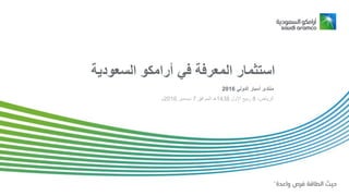 ‫استثمار‬‫السعود‬ ‫أرامكو‬ ‫في‬ ‫المعرفة‬‫ية‬
‫الدولي‬ ‫أسبار‬ ‫منتدى‬2016
‫الرياض‬،8‫األول‬ ‫ربيع‬1438‫الموافق‬ ‫هـ‬7‫ديسمبر‬2016‫م‬
 