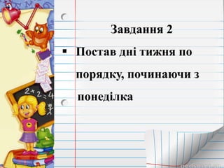 Завдання 2
 Постав дні тижня по
порядку, починаючи з
понеділка
 