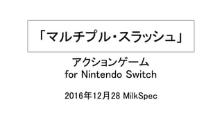 「マルチプル・スラッシュ」
2016年12月28 MilkSpec
アクションゲーム
for Nintendo Switch
 