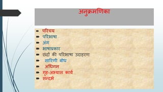 अनुक्रमणिका
 परिचय
 परिभाषा
 अंग
 भाषाप्रकाि
 छंदों की परिभाषा उदाहिि
 ारििी बोध
 अधधगम
 गृह-अभ्या कायय
 न्दभय
 