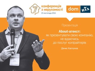 Денис Каплунов
Презентація
конференція
з нерухомості
25 листопада 2016
About-атекст:
як презентувати свою компанію,
не вдаючись
до послуг копірайтерів
 