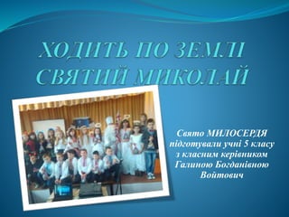 Свято МИЛОСЕРДЯ
підготували учні 5 класу
з класним керівником
Галиною Богданівною
Войтович
 