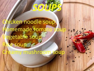 SOUPS
Chicken noodle soup
Homemade tomato soup
Vegetable soup
Rice soup
Creamy mushroom soup
 