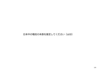 日本中の電柱の本数を推定してください（10分）
133
 
