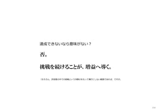 達成できないなら意味がない︖
否。
挑戦を続けることが、増益へ導く。
（もちろん、許容度の中での挑戦という冷静さをもって博打にしない範囲であれば、ですが。
154
 