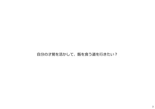 ⾃分の才覚を活かして、飯を⾷う道を⾏きたい︖
2
 