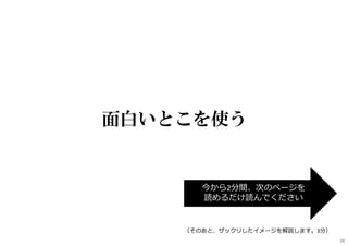 面白いとこを使う
今から2分間、次のページを
読めるだけ読んでください
（そのあと、ザックリしたイメージを解説します。3分）
38
 