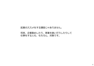 起業のススメをする講座じゃありません。
将来、企業勤めしたり、家業を継いだりしたりして
仕事をする人も、もちろん、対象です。
4
 