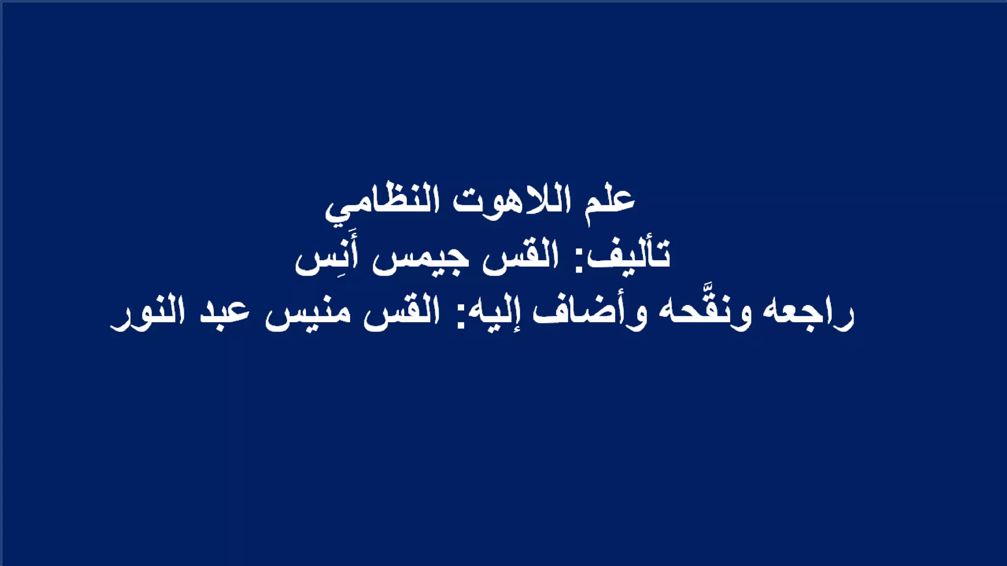‫النظامي‬ ‫الالهوت‬ ‫علم‬
‫تأليف‬:‫س‬ِ‫ن‬َ‫أ‬ ‫جيمس‬ ‫القس‬
‫إليه‬ ‫وأضاف‬ ‫حه‬َّ‫ق‬‫ون‬ ‫راجعه‬:‫عبد‬ ‫منيس‬ ‫القس‬‫النور‬
 