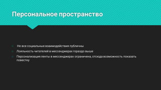 Персональноепространство
○ Невсесоциальныевзаимодействияпубличны
○ Лояльностьчитателейвмессенджерахгораздовыше
○ Персонализациялентывмессенджерахограничена,отсюдавозможностьпоказать
повестку
 