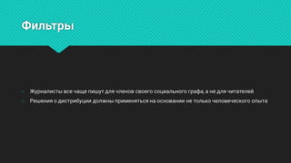 Фильтры
○ Журналистывсечащепишутдлячленовсвоегосоциальногографа,анедлячитателей
○ Решенияодистрибуциидолжныприменятьсянаоснованиинетолькочеловеческогоопыта
 