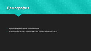 Демография
○ Цифровойразрывкакникогдавелик
○ Концыэтойшкалыобладаютмалойплатежеспособностью
 