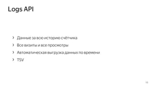 Logs API
11
› Данные за всю историю счётчика
› Все визиты и все просмотры
› Автоматическая выгрузка данных по времени
› TSV
 