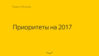 Приоритеты на 2017
Яндекс.Метрика
 