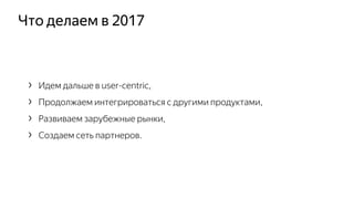 Что делаем в 2017
› Идем дальше в user-centric,
› Продолжаем интегрироваться с другими продуктами,
› Развиваем зарубежные рынки,
› Создаем сеть партнеров.
 