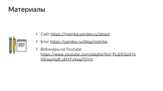 Материалы
› Сайт https://metrika.yandex.ru/about
› Блог https://yandex.ru/blog/metrika
› Вебинары на Youtube
https://www.youtube.com/playlist?list=PLjEKjSpX1k
HXiwpHpR_j44YFxXaq7GYrh
 