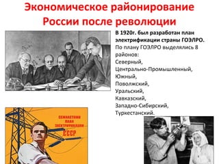 Экономическое районирование
России после революции
В 1920г. был разработан план
электрификации страны ГОЭЛРО.
По плану ГОЭЛРО выделялись 8
районов:
Северный,
Центрально-Промышленный,
Южный,
Поволжский,
Уральский,
Кавказский,
Западно-Сибирский,
Туркестанский.
Основа районирования – развитие
электроэнергетики в стране.
 