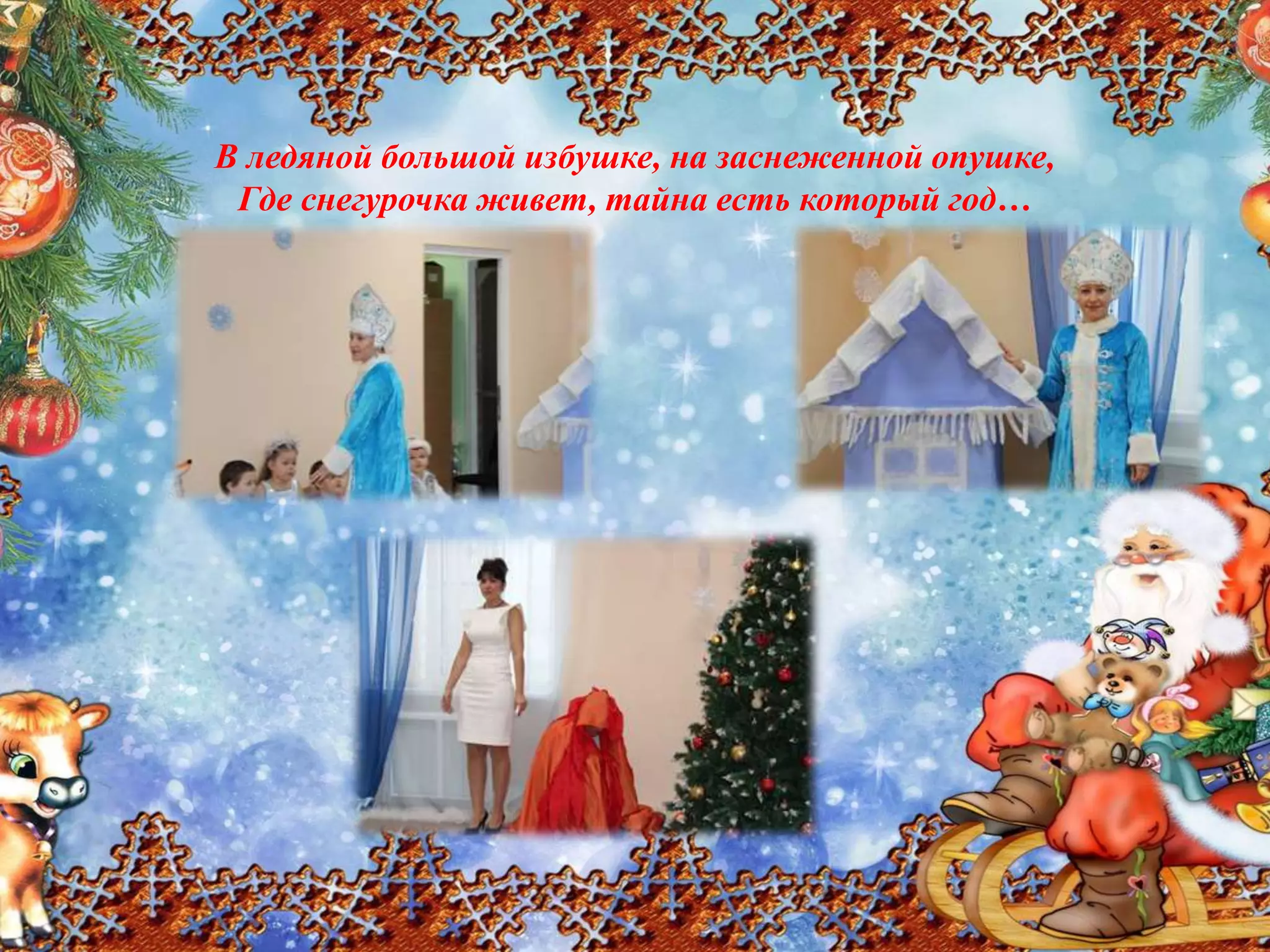 В ледяной большой избушке, на заснеженной опушке,
Где снегурочка живет, тайна есть который год…
 