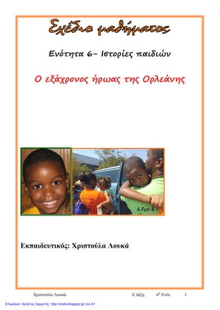 Χριστούλα Λουκά Δ΄τάξη 6η
Ενότ. 1
Ενότητα 6- Ιστορίες παιδιών
Ο εξάχρονος ήρωας της Ορλεάνης
Εκπαιδευτικός: Χριστούλα Λουκά
Επιμέλεια: Χρήστος Χαρμπής http://xristx.blogspot.gr σελ.41
 