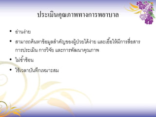 ประเมินคุณภาพทางการพยาบาล
• อ่านง่าย
• สามารถค้นหาข้อมูลสาคัญของผู้ป่วยได้ง่าย และเอื้อให้มีการสื่อสาร
การประเมิน การวิจัย และการพัฒนาคุณภาพ
• ไม่ซ้าซ้อน
• ใช้เวลาบันทึกเหมาะสม
 