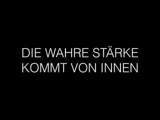 DIE WAHRE STÄRKE
KOMMT VON INNEN
 