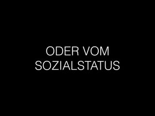 ODER VOM
SOZIALSTATUS
 