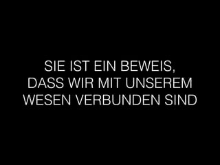 SIE IST EIN BEWEIS,
DASS WIR MIT UNSEREM
WESEN VERBUNDEN SIND
 