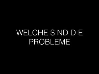 WELCHE SIND DIE
PROBLEME
 