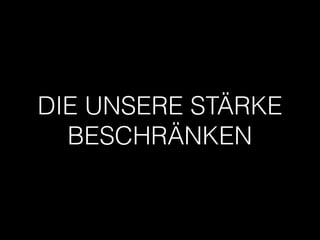 DIE UNSERE STÄRKE
BESCHRÄNKEN
 