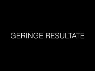 GERINGE RESULTATE
 