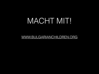 MACHT MIT!
WWW.BULGARIANCHILDREN.ORG
 