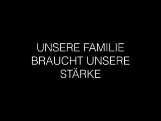 UNSERE FAMILIE
BRAUCHT UNSERE
STÄRKE
 
