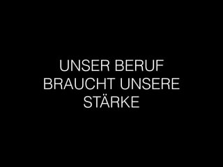 UNSER BERUF
BRAUCHT UNSERE
STÄRKE
 